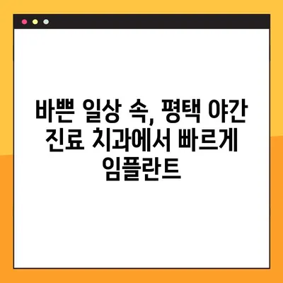 평택 야간 진료 치과에서 빠르게 임플란트 받는 방법 | 신속한 임플란트, 야간 진료, 평택 치과