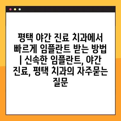 평택 야간 진료 치과에서 빠르게 임플란트 받는 방법 | 신속한 임플란트, 야간 진료, 평택 치과