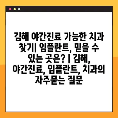 김해 야간진료 가능한 치과 찾기| 임플란트, 믿을 수 있는 곳은? | 김해, 야간진료, 임플란트, 치과