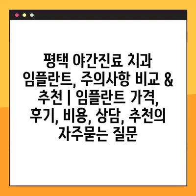 평택 야간진료 치과 임플란트, 주의사항 비교 & 추천 | 임플란트 가격, 후기, 비용, 상담, 추천