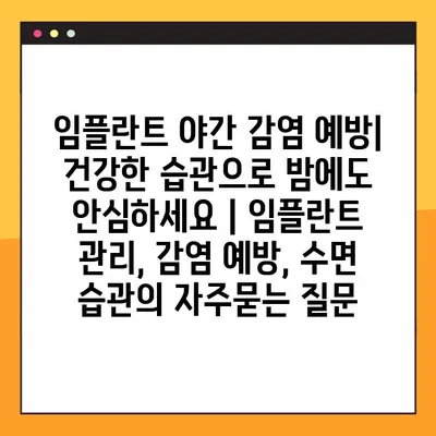 임플란트 야간 감염 예방| 건강한 습관으로 밤에도 안심하세요 | 임플란트 관리, 감염 예방, 수면 습관