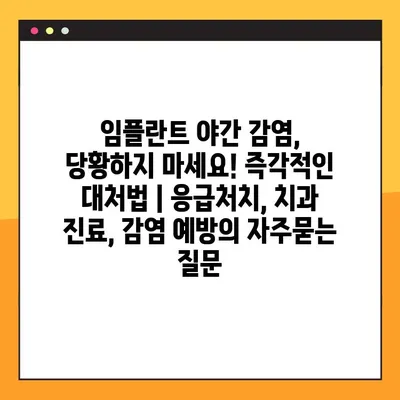 임플란트 야간 감염, 당황하지 마세요! 즉각적인 대처법 | 응급처치, 치과 진료, 감염 예방