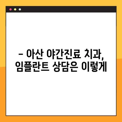 아산 야간치과 임플란트 진료| 꼭 확인해야 할 5가지 필수 정보 | 야간진료, 임플란트, 치과, 아산, 정보