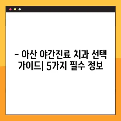 아산 야간치과 임플란트 진료| 꼭 확인해야 할 5가지 필수 정보 | 야간진료, 임플란트, 치과, 아산, 정보