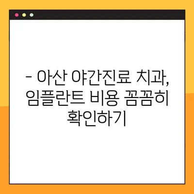 아산 야간치과 임플란트 진료| 꼭 확인해야 할 5가지 필수 정보 | 야간진료, 임플란트, 치과, 아산, 정보