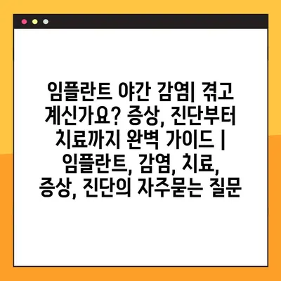 임플란트 야간 감염| 겪고 계신가요? 증상, 진단부터 치료까지 완벽 가이드 | 임플란트, 감염, 치료, 증상, 진단