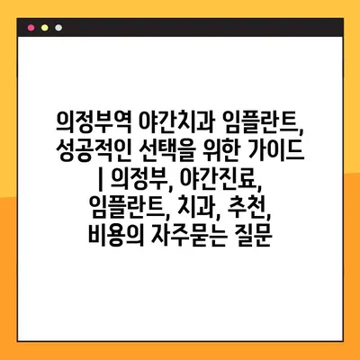 의정부역 야간치과 임플란트, 성공적인 선택을 위한 가이드 | 의정부, 야간진료, 임플란트, 치과, 추천, 비용