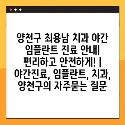 양천구 최용남 치과 야간 임플란트 진료 안내| 편리하고 안전하게! | 야간진료, 임플란트, 치과, 양천구