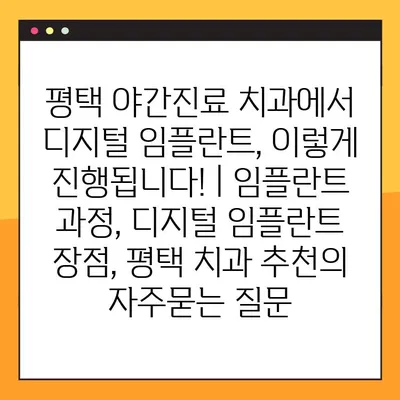 평택 야간진료 치과에서 디지털 임플란트, 이렇게 진행됩니다! | 임플란트 과정, 디지털 임플란트 장점, 평택 치과 추천