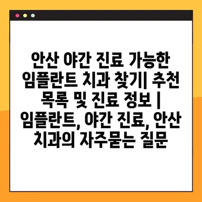 안산 야간 진료 가능한 임플란트 치과 찾기| 추천 목록 및 진료 정보 | 임플란트, 야간 진료, 안산 치과