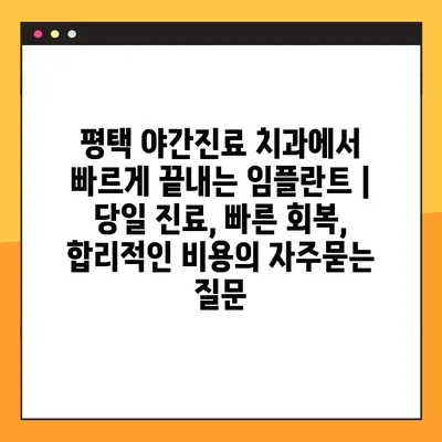 평택 야간진료 치과에서 빠르게 끝내는 임플란트 | 당일 진료, 빠른 회복, 합리적인 비용