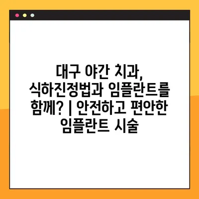 대구 야간 치과, 식하진정법과 임플란트를 함께? | 안전하고 편안한 임플란트 시술