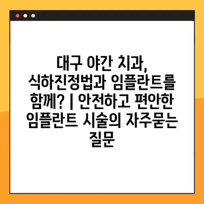 대구 야간 치과, 식하진정법과 임플란트를 함께? | 안전하고 편안한 임플란트 시술