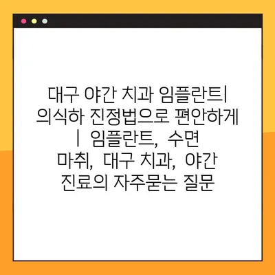 대구 야간 치과 임플란트| 의식하 진정법으로 편안하게 |  임플란트,  수면 마취,  대구 치과,  야간 진료