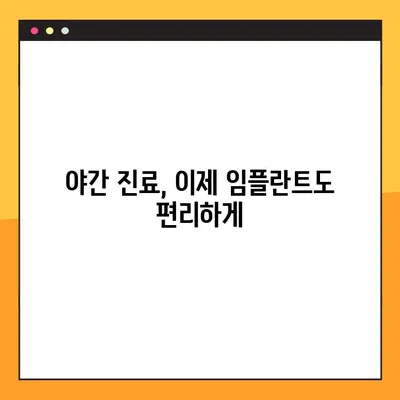 야간 진료 치과에서 완성도 높은 임플란트, 이제는 가능합니다! | 임플란트, 야간 진료, 편리함, 완성도