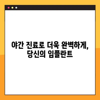 야간 진료 치과에서 완성도 높은 임플란트, 이제는 가능합니다! | 임플란트, 야간 진료, 편리함, 완성도