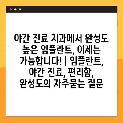 야간 진료 치과에서 완성도 높은 임플란트, 이제는 가능합니다! | 임플란트, 야간 진료, 편리함, 완성도