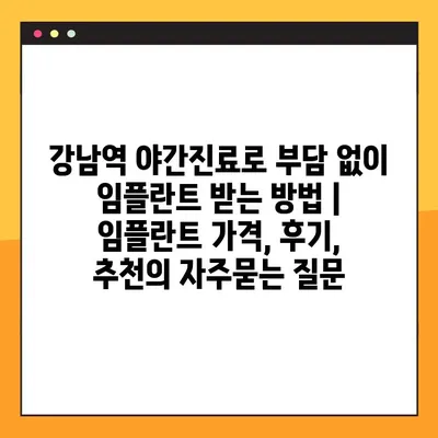 강남역 야간진료로 부담 없이 임플란트 받는 방법 | 임플란트 가격, 후기, 추천