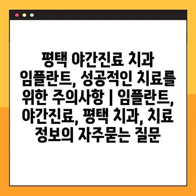 평택 야간진료 치과 임플란트, 성공적인 치료를 위한 주의사항 | 임플란트, 야간진료, 평택 치과, 치료 정보