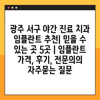 광주 서구 야간 진료 치과 임플란트 추천| 믿을 수 있는 곳 5곳 | 임플란트 가격, 후기, 전문의