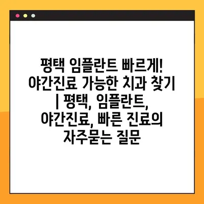 평택 임플란트 빠르게! 야간진료 가능한 치과 찾기 | 평택, 임플란트, 야간진료, 빠른 진료