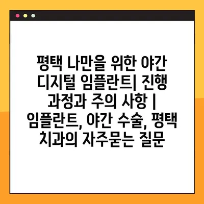 평택 나만을 위한 야간 디지털 임플란트| 진행 과정과 주의 사항 | 임플란트, 야간 수술, 평택 치과