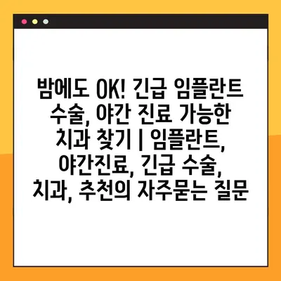밤에도 OK! 긴급 임플란트 수술, 야간 진료 가능한 치과 찾기 | 임플란트, 야간진료, 긴급 수술, 치과, 추천