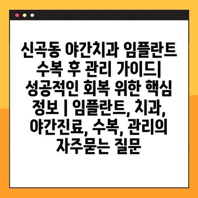 신곡동 야간치과 임플란트 수복 후 관리 가이드| 성공적인 회복 위한 핵심 정보 | 임플란트, 치과, 야간진료, 수복, 관리