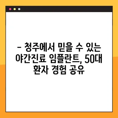 청주 임플란트 야간진료| 50대 환자분의 경험 공유 | 임플란트, 야간진료, 청주 치과, 50대, 후기