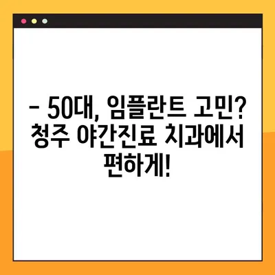 청주 임플란트 야간진료| 50대 환자분의 경험 공유 | 임플란트, 야간진료, 청주 치과, 50대, 후기