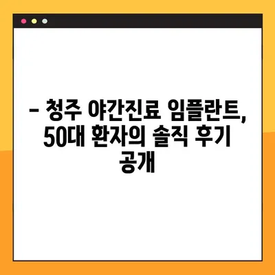 청주 임플란트 야간진료| 50대 환자분의 경험 공유 | 임플란트, 야간진료, 청주 치과, 50대, 후기