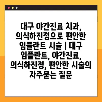 대구 야간진료 치과, 의식하진정으로 편안한 임플란트 시술 | 대구 임플란트, 야간진료, 의식하진정, 편안한 시술