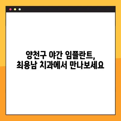 양천구 최용남 치과 야간 임플란트 진료 안내 | 편리한 시간에  임플란트 상담 및 진료 받으세요!