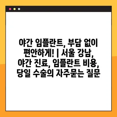 야간 임플란트, 부담 없이 편안하게! | 서울 강남, 야간 진료, 임플란트 비용, 당일 수술