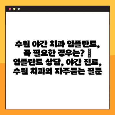 수원 야간 치과 임플란트, 꼭 필요한 경우는? | 임플란트 상담, 야간 진료, 수원 치과