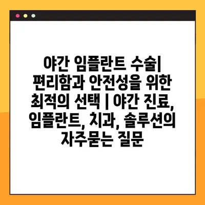 야간 임플란트 수술| 편리함과 안전성을 위한 최적의 선택 | 야간 진료, 임플란트, 치과, 솔루션