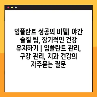 임플란트 성공의 비밀| 야간 솔질 팁, 장기적인 건강 유지하기 | 임플란트 관리, 구강 관리, 치과 건강