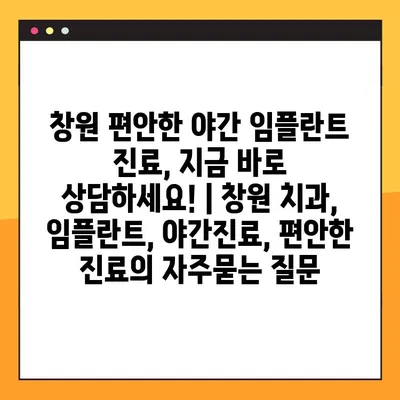 창원 편안한 야간 임플란트 진료, 지금 바로 상담하세요! | 창원 치과, 임플란트, 야간진료, 편안한 진료