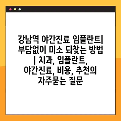 강남역 야간진료 임플란트| 부담없이 미소 되찾는 방법 | 치과, 임플란트, 야간진료, 비용, 추천