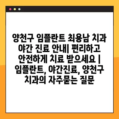 양천구 임플란트 최용남 치과 야간 진료 안내| 편리하고 안전하게 치료 받으세요 | 임플란트, 야간진료, 양천구 치과