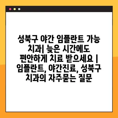 성북구 야간 임플란트 가능 치과| 늦은 시간에도 편안하게 치료 받으세요 | 임플란트, 야간진료, 성북구 치과