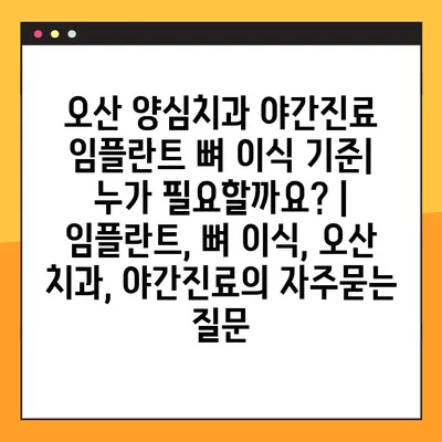 오산 양심치과 야간진료 임플란트 뼈 이식 기준| 누가 필요할까요? | 임플란트, 뼈 이식, 오산 치과, 야간진료
