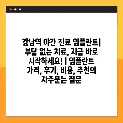 강남역 야간 진료 임플란트| 부담 없는 치료, 지금 바로 시작하세요! | 임플란트 가격, 후기, 비용, 추천