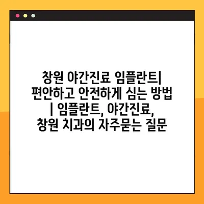 창원 야간진료 임플란트| 편안하고 안전하게 심는 방법 | 임플란트, 야간진료, 창원 치과