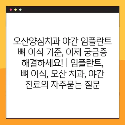 오산양심치과 야간 임플란트 뼈 이식 기준, 이제 궁금증 해결하세요! | 임플란트, 뼈 이식, 오산 치과, 야간 진료