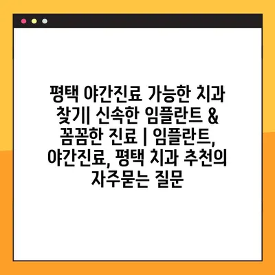 평택 야간진료 가능한 치과 찾기| 신속한 임플란트 & 꼼꼼한 진료 | 임플란트, 야간진료, 평택 치과 추천