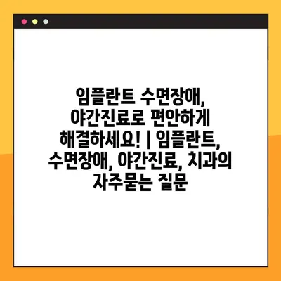 임플란트 수면장애, 야간진료로 편안하게 해결하세요! | 임플란트, 수면장애, 야간진료, 치과