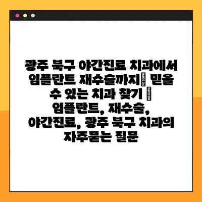 광주 북구 야간진료 치과에서 임플란트 재수술까지| 믿을 수 있는 치과 찾기 | 임플란트, 재수술, 야간진료, 광주 북구 치과