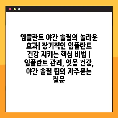 임플란트 야간 솔질의 놀라운 효과| 장기적인 임플란트 건강 지키는 핵심 비법 | 임플란트 관리, 잇몸 건강, 야간 솔질 팁