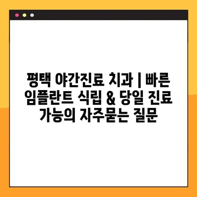 평택 야간진료 치과 | 빠른 임플란트 식립 & 당일 진료 가능